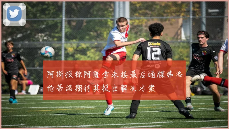 阿斯报称阿隆索未接最后通牒弗洛伦蒂诺期待其提出解决方案