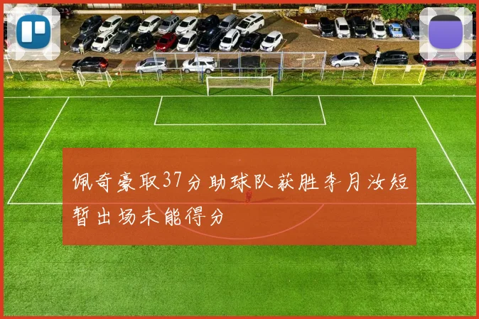 佩奇豪取37分助球队获胜李月汝短暂出场未能得分