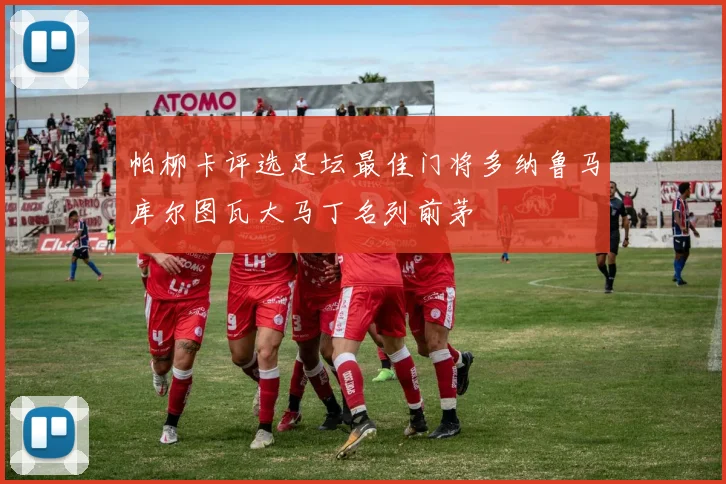 帕柳卡评选足坛最佳门将多纳鲁马库尔图瓦大马丁名列前茅