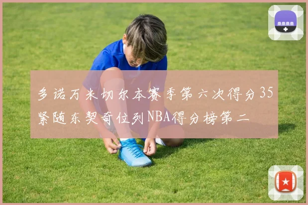 多诺万米切尔本赛季第六次得分35紧随东契奇位列NBA得分榜第二