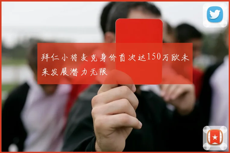 拜仁小将麦克身价首次达150万欧未来发展潜力无限