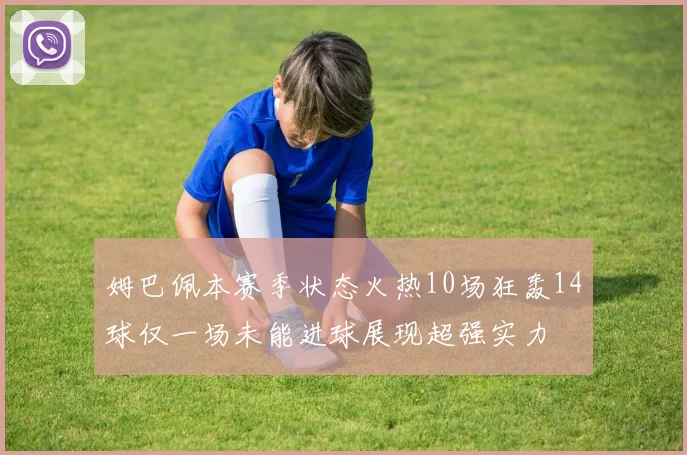 姆巴佩本赛季状态火热10场狂轰14球仅一场未能进球展现超强实力