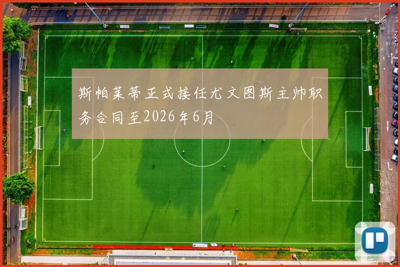 斯帕莱蒂正式接任尤文图斯主帅职务合同至2026年6月