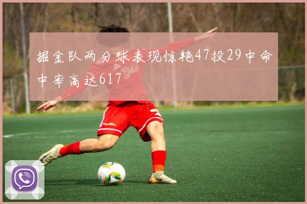 掘金队两分球表现惊艳47投29中命中率高达617