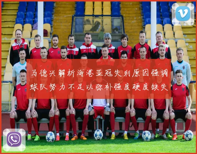 马德兴解析海港亚冠失利原因强调球队努力不足以弥补强度硬度缺失